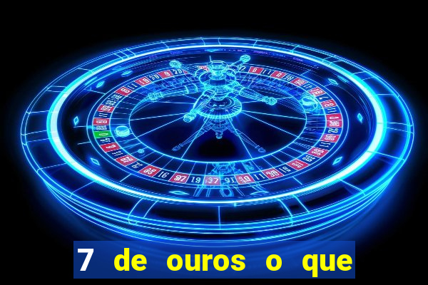 7 de ouros o que ele sente por mim